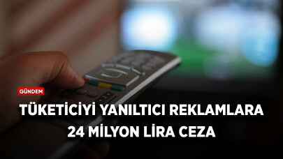 Tüketiciyi yanıltıcı reklamlara 24 milyon lira ceza!