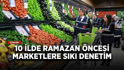 10 ilde Ramazan öncesi marketlere sıkı denetim