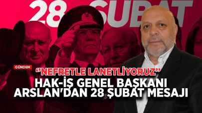 HAK-İŞ Genel Başkanı Arslan'dan 28 Şubat mesajı: Nefretle lanetliyoruz