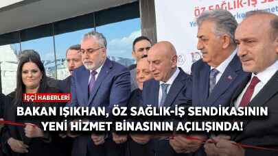 Bakan Işıkhan, Öz Sağlık-İş Sendikasının yeni hizmet binasının açılışında!