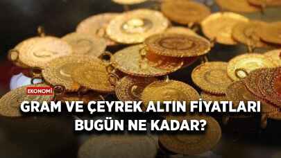 Gram ve çeyrek altın fiyatları bugün ne kadar?