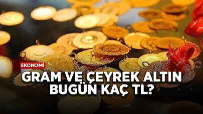 Gram ve çeyrek altın bugün kaç TL?