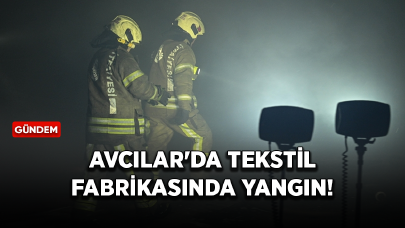 Avcılar'da tekstil fabrikasında yangın!