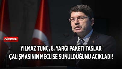 Yılmaz Tunç, 8. Yargı Paketi taslak çalışmasının meclise sunulduğunu açıkladı!