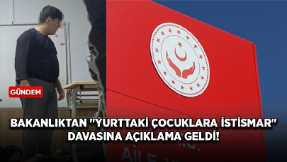 Bakanlıktan "yurttaki çocuklara istismar" davasına açıklama geldi!