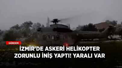 İzmir'de askeri helikopter zorunlu iniş yaptı! Yaralı var