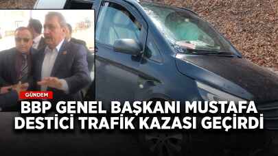 BBP Genel Başkanı Mustafa Destici trafik kazası geçirdi