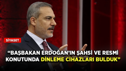 Hakan Fidan: Başbakan Erdoğan’ın şahsi ve resmi konutunda dinleme cihazları bulduk