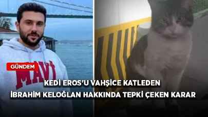 Kedi Eros'u vahşice katleden İbrahim Keloğlan hakkında tepki çeken karar