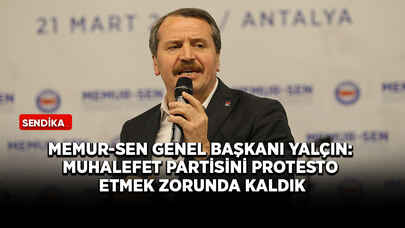 Memur-Sen Genel Başkanı Yalçın: Muhalefet partisini protesto etmek zorunda kaldık