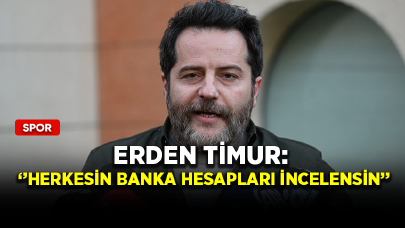 Erden Timur: ''Herkesin banka hesapları incelensin''