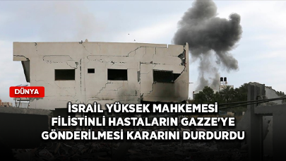 İsrail Yüksek Mahkemesi Filistinli hastaların Gazze'ye gönderilmesi kararını durdurdu