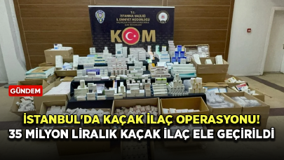 İstanbul'da kaçak ilaç operasyonu!