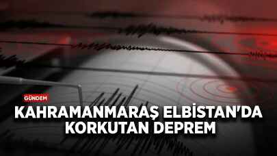 Kahramanmaraş Elbistan'da korkutan deprem