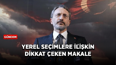 Cumhurbaşkanlığı İletişim Başkanı Altun'dan yerel seçimlere ilişkin dikkat çeken makale