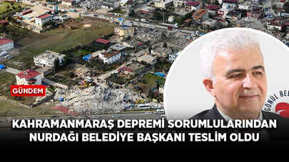 Kahramanmaraş depremi sorumlularından Nurdağı Belediye Başkanı teslim oldu