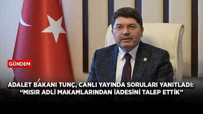 Adalet Bakanı Tunç, canlı yayında soruları yanıtladı: “Mısır adli makamlarından iadesini talep ettik”