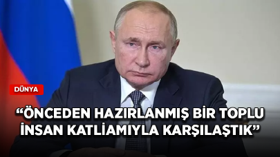 Rusya Devlet Başkanı Putin: Önceden hazırlanmış bir toplu insan katliamıyla karşılaştık