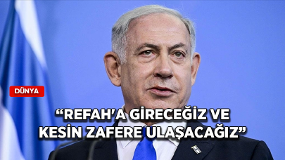 İsrail Başbakanı Netanyahu: Refah'a gireceğiz ve kesin zafere ulaşacağız