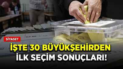 İşte 30 büyükşehirden ilk seçim sonuçları