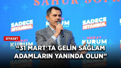 İBB Başkan adayı Kurum: 31 Mart'ta gelin sağlam adamların yanında olun