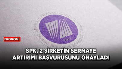 SPK, 2 şirketin bedelli ve bedelsiz sermaye artırımı başvurusunu onayladı