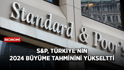 S&P Türkiye'nin 2024 büyüme tahminini yükseltti