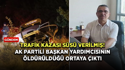 Trafik kazası denilmişti! AK Partili başkan yardımcısının öldürüldüğü ortaya çıktı