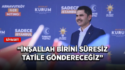 İBB Başkan adayı Kurum: İnşallah birini süresiz tatile göndereceğiz