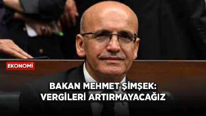 Bakan Mehmet Şimşek: Vergileri artırmayacağız