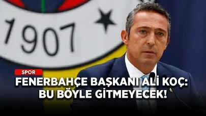 Fenerbahçe Başkanı Ali Koç: Bu böyle gitmeyecek!