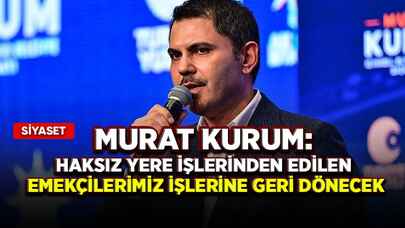 Murat Kurum: Haksız yere işlerinden edilen emekçilerimiz işlerine geri dönecek