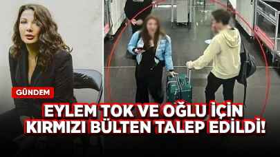 Eylem Tok ve oğlu için kırmızı bülten talep edildi!