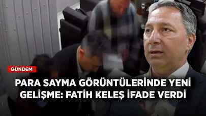 Para sayma görüntülerinde yeni gelişme: Fatih Keleş ifade verdi