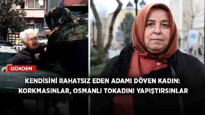 Kendisini rahatsız eden adamı döven kadın: Korkmasınlar, Osmanlı tokadını yapıştırsınlar