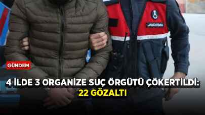 4 ilde 3 organize suç örgütü çökertildi: 22 gözaltı