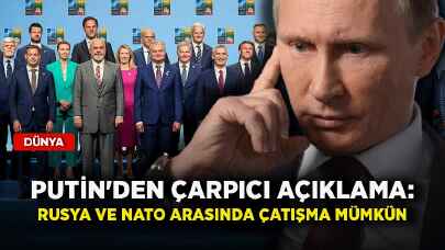 Putin'den çarpıcı açıklama: Rusya ve NATO arasında çatışma mümkün