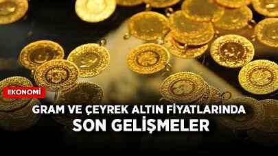 Gram ve çeyrek altın fiyatlarında son gelişmeler