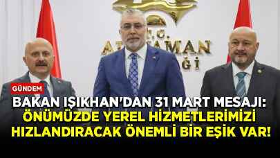 Bakan Işıkhan'dan 31 Mart mesajı: Önümüzde yerel hizmetlerimizi hızlandıracak önemli bir eşik var