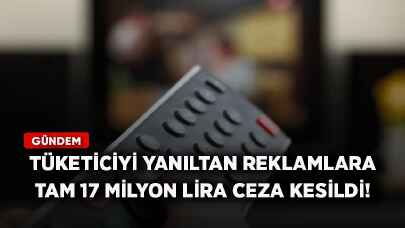 Tüketiciyi yanıltan reklamlara tam 17 milyon lira ceza kesildi!