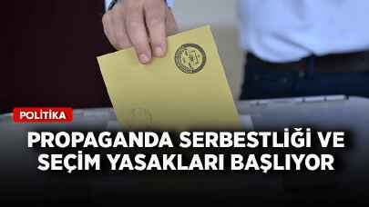 Propaganda serbestliği ve seçim yasakları başlıyor