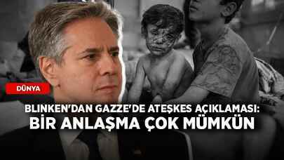 Blinken'dan Gazze'de ateşkes açıklaması: Bir anlaşma çok mümkün