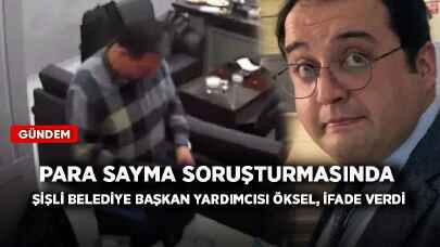 Para sayma soruşturmasında Şişli Belediye Başkan Yardımcısı Öksel, ifade verdi