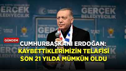 Cumhurbaşkanı Erdoğan: Kaybettiklerimizin telafisi son 21 yılda mümkün oldu