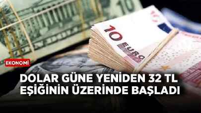 Dolar güne yeniden 32 TL eşiğinin üzerinde başladı