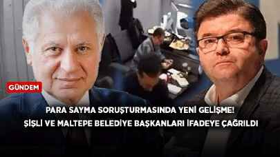 Para sayma soruşturmasında yeni gelişme! Şişli ve Maltepe belediye başkanları ifadeye çağrıldı