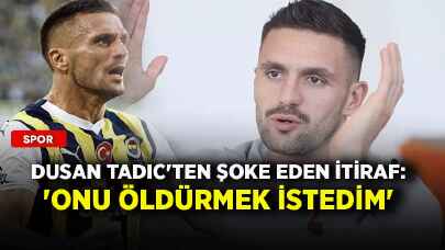 Dusan Tadic'ten şoke eden itiraf: 'Onu öldürmek istedim'