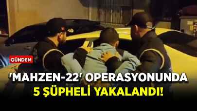 'Mahzen-22' operasyonunda 5 şüpheli yakalandı