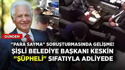 "Para sayma" soruşturmasında gelişme! Şişli Belediye Başkanı Keskin "şüpheli" sıfatıyla adliyede