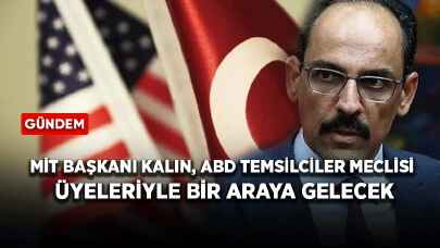 MİT Başkanı Kalın, ABD Temsilciler Meclisi üyeleriyle bir araya gelecek